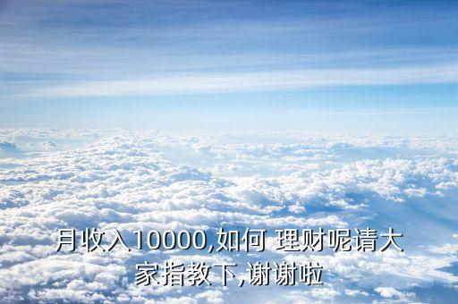 月收入10000,如何 理財呢請大家指教下,謝謝啦