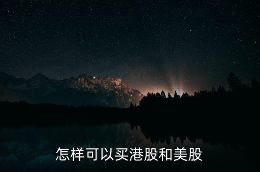 港美股怎么買(mǎi),如何投資港股和美股?