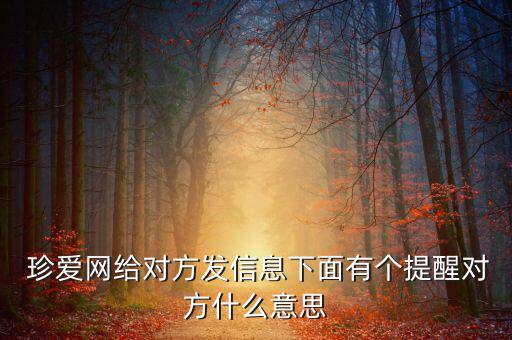  珍愛網(wǎng)給對方發(fā)信息下面有個提醒對方什么意思