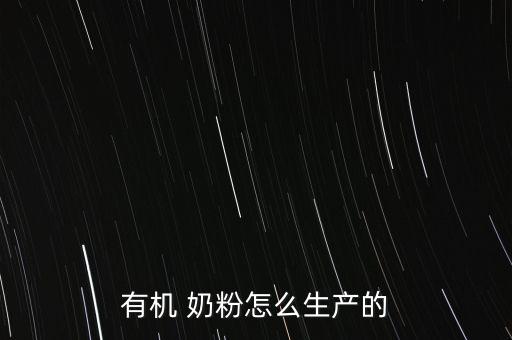 有機 奶粉怎么生產(chǎn)的