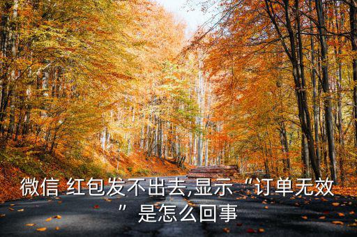 微信 紅包發(fā)不出去,顯示“訂單無(wú)效”是怎么回事