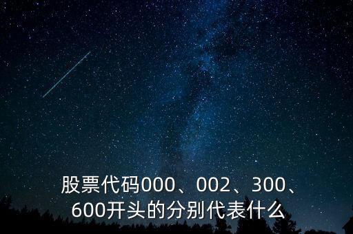  股票代碼000、002、300、 600開頭的分別代表什么