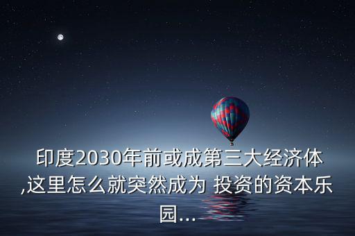  印度2030年前或成第三大經(jīng)濟(jì)體,這里怎么就突然成為 投資的資本樂園...