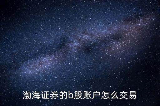 渤海證券的b股賬戶怎么交易