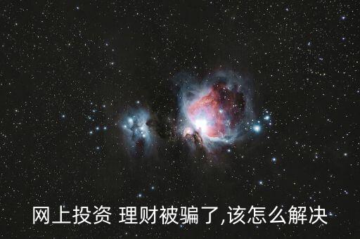 網(wǎng)上投資 理財被騙了,該怎么解決