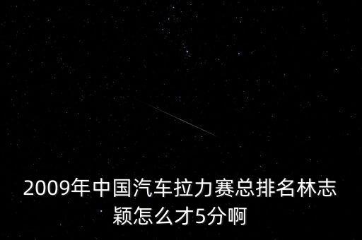 2009年中國汽車拉力賽總排名林志穎怎么才5分啊