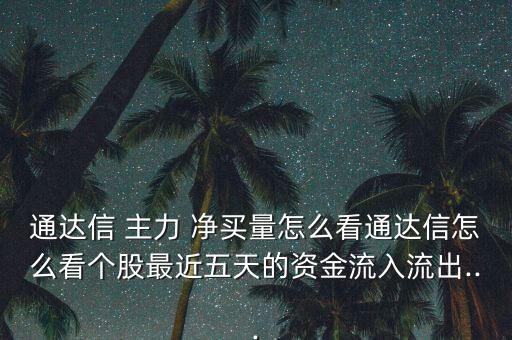 通達信 主力 凈買量怎么看通達信怎么看個股最近五天的資金流入流出...