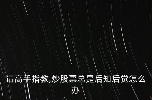 請高手指教,炒股票總是后知后覺怎么辦