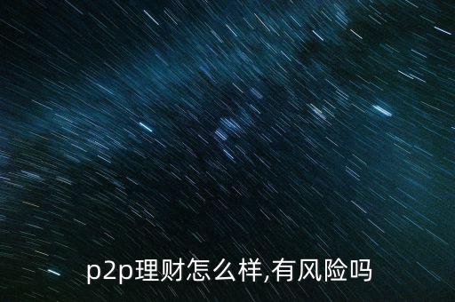  p2p理財怎么樣,有風險嗎