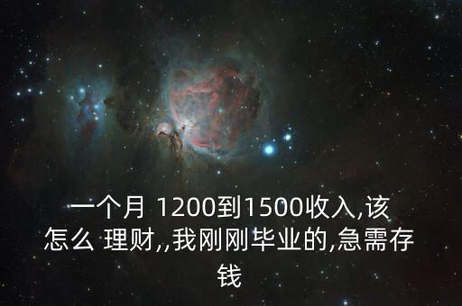 一個月 1200到1500收入,該怎么 理財,,我剛剛畢業(yè)的,急需存錢