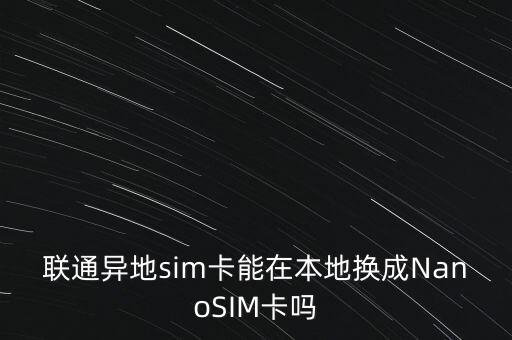 聯(lián)通異地sim卡能在本地換成NanoSIM卡嗎