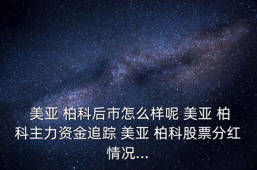  美亞 柏科后市怎么樣呢 美亞 柏科主力資金追蹤 美亞 柏科股票分紅情況...