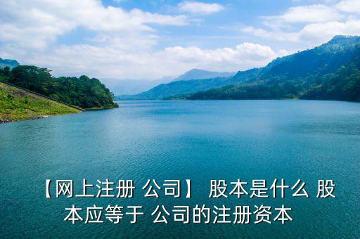 【網(wǎng)上注冊 公司】 股本是什么 股本應(yīng)等于 公司的注冊資本