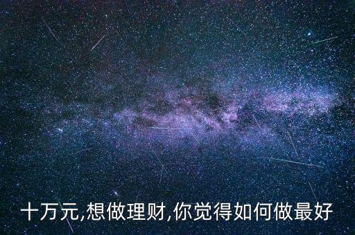 十萬(wàn)元,想做理財(cái),你覺(jué)得如何做最好