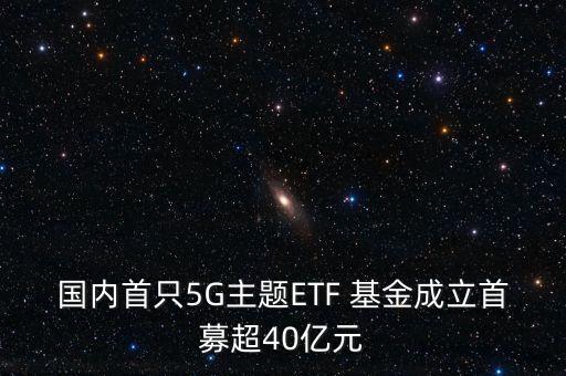 國內首只5G主題ETF 基金成立首募超40億元