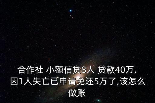 合作社 小額信貸8人 貸款40萬,因1人失亡已申請(qǐng)免還5萬了,該怎么做賬