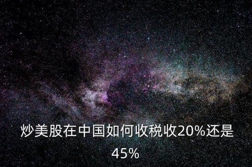  炒美股在中國如何收稅收20%還是45%