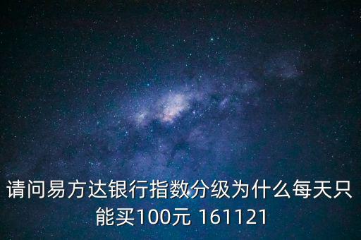 請問易方達銀行指數(shù)分級為什么每天只能買100元 161121