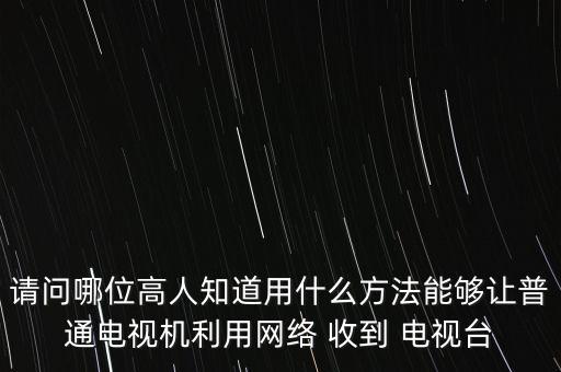 請(qǐng)問(wèn)哪位高人知道用什么方法能夠讓普通電視機(jī)利用網(wǎng)絡(luò) 收到 電視臺(tái)