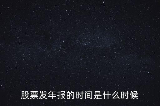 股票發(fā)年報的時間是什么時候