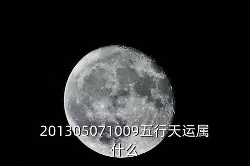 2013年天運(yùn)是什么，201305071009五行天運(yùn)屬什么