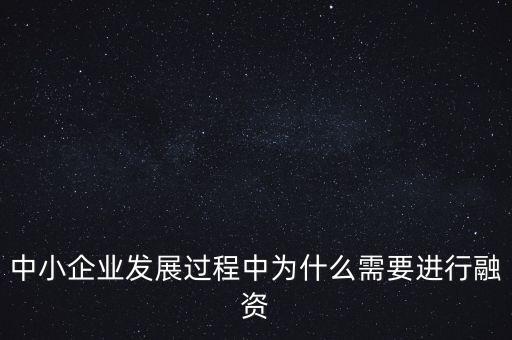 中小企業(yè)上市為什么要通過銀行，中小企業(yè)發(fā)展過程中為什么需要進(jìn)行融資