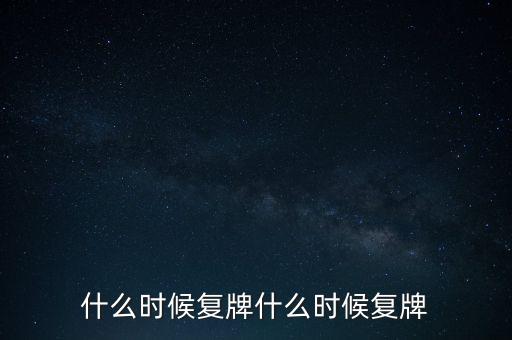 什么時(shí)候復(fù)牌什么時(shí)候復(fù)牌