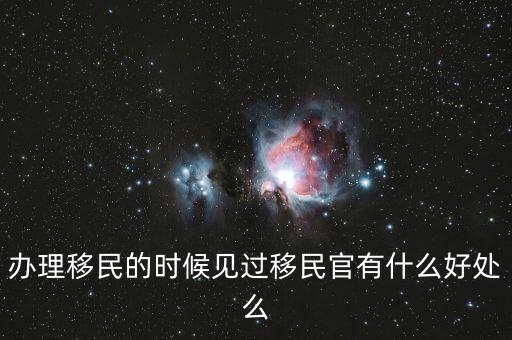 辦理移民的時候見過移民官有什么好處么