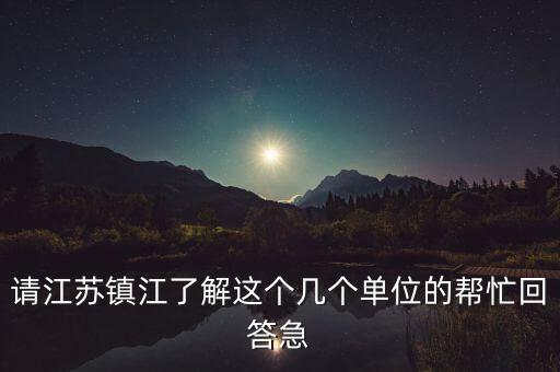 請江蘇鎮(zhèn)江了解這個幾個單位的幫忙回答急