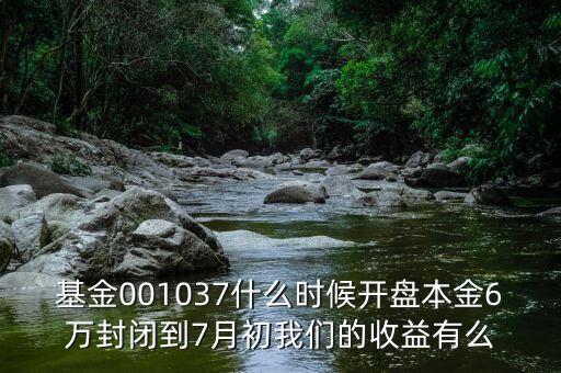 新華阿鑫一號(hào)保本混合型證券投資基什么時(shí)收，基金001037什么時(shí)候開盤本金6萬封閉到7月初我們的收益有么