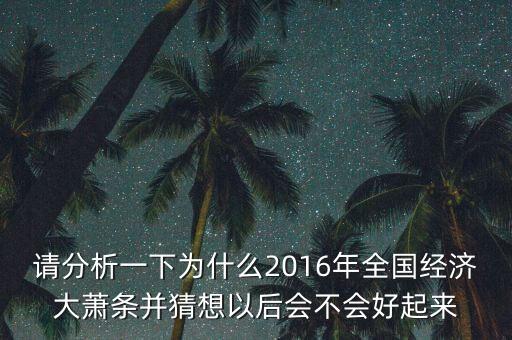 請分析一下為什么2016年全國經(jīng)濟(jì)大蕭條并猜想以后會不會好起來