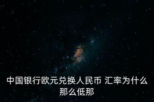 中國銀行歐元兌換人民幣 匯率為什么那么低那