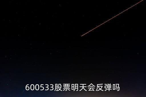 有人預測600533什么時候開盤，600533是不是今天有可能跌20個點