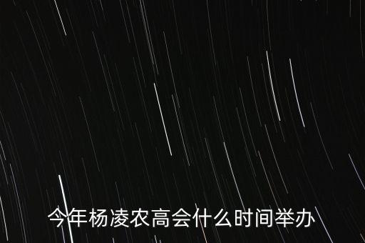 今年楊凌農(nóng)高會什么時(shí)間舉辦