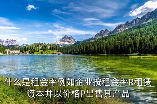 什么是租息率，什么是租金率例如企業(yè)按租金率R租賃資本并以?xún)r(jià)格P出售其產(chǎn)品