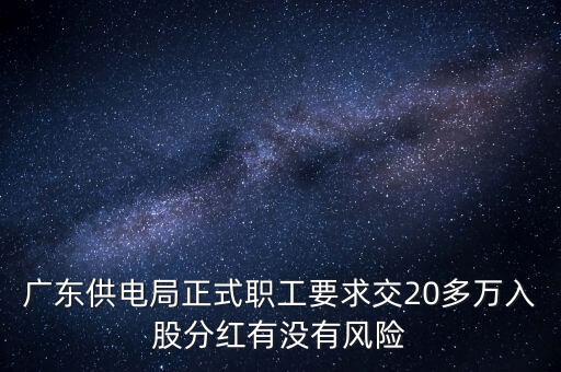 廣東供電局正式職工要求交20多萬入股分紅有沒有風(fēng)險(xiǎn)