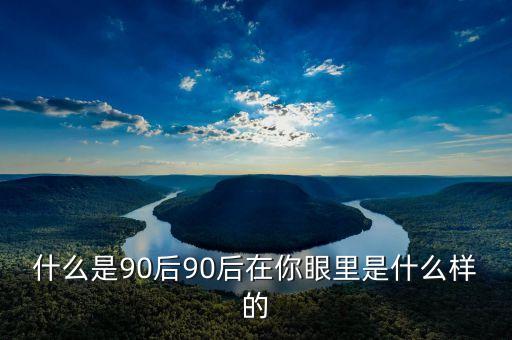 你眼中的90后是什么樣的PPT，你眼中的90后是什么樣