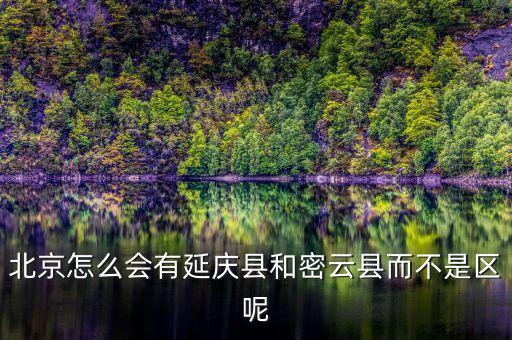 北京怎么會(huì)有延慶縣和密云縣而不是區(qū)呢