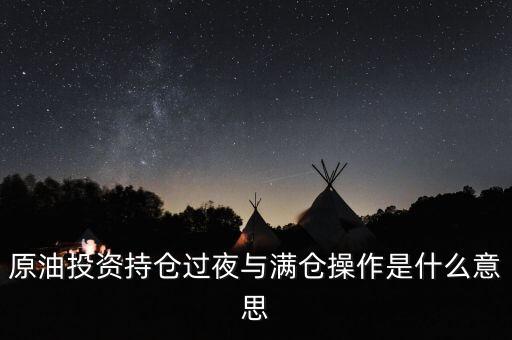 原油投資持倉過夜與滿倉操作是什么意思