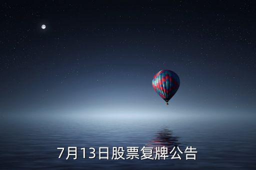 7月13日股票復(fù)牌公告