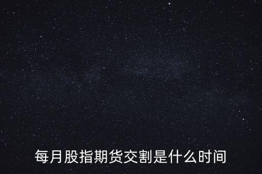 每月股指期貨交割是什么時間