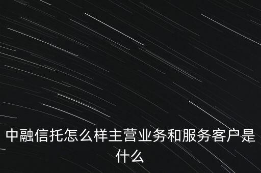 中融信托怎么樣主營業(yè)務(wù)和服務(wù)客戶是什么