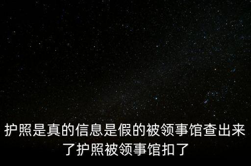 為什么假護照，護照是真的信息是假的被領事館查出來了護照被領事館扣了