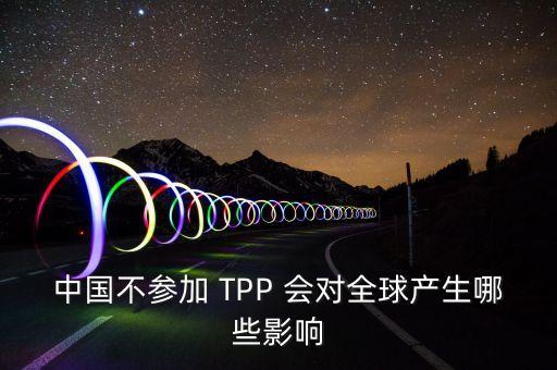 中國(guó)不參加 TPP 會(huì)對(duì)全球產(chǎn)生哪些影響