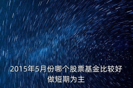 2015年5月份哪個(gè)股票基金比較好做短期為主