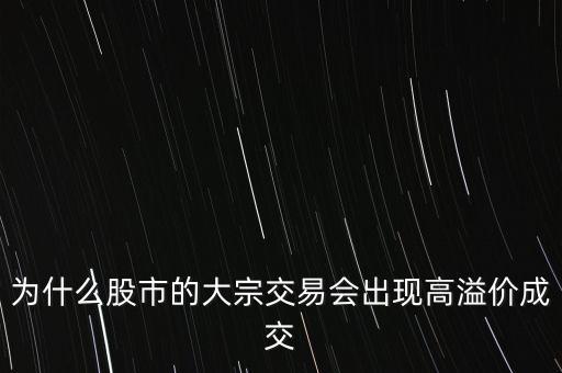 為什么股市的大宗交易會(huì)出現(xiàn)高溢價(jià)成交