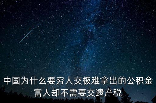 為什么富豪不用繳稅，中國為什么要窮人交極難拿出的公積金富人卻不需要交遺產(chǎn)稅