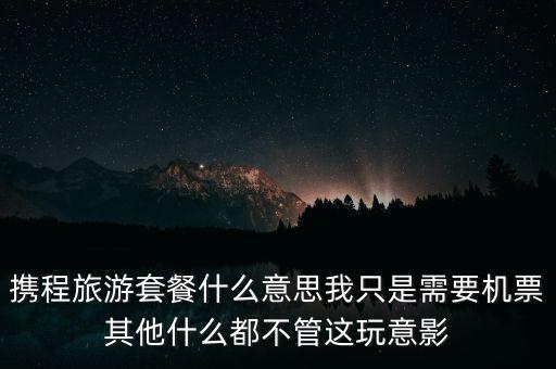 攜程網(wǎng)旅行套餐是什么，攜程網(wǎng)的旅行套餐是什么意思