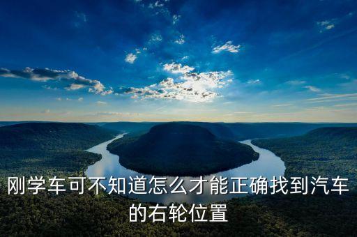 右輪位置為什么與想象中不一樣，剛學(xué)車可不知道怎么才能正確找到汽車的右輪位置