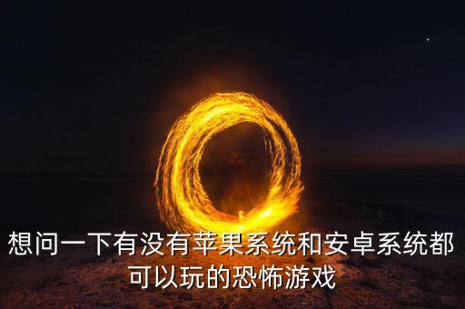 想問(wèn)一下有沒(méi)有蘋(píng)果系統(tǒng)和安卓系統(tǒng)都可以玩的恐怖游戲